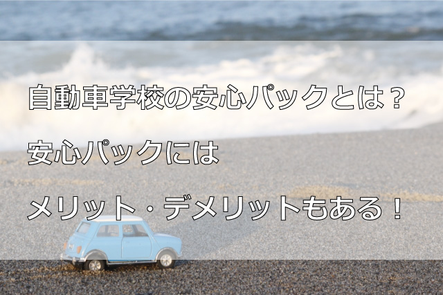 自動車学校の安心パックとは？安心パックにはメリット・デメリットもある！
