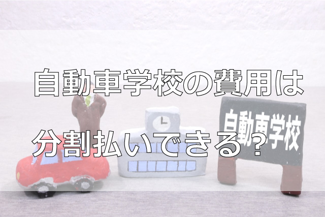 自動車学校の費用は分割払いできる？