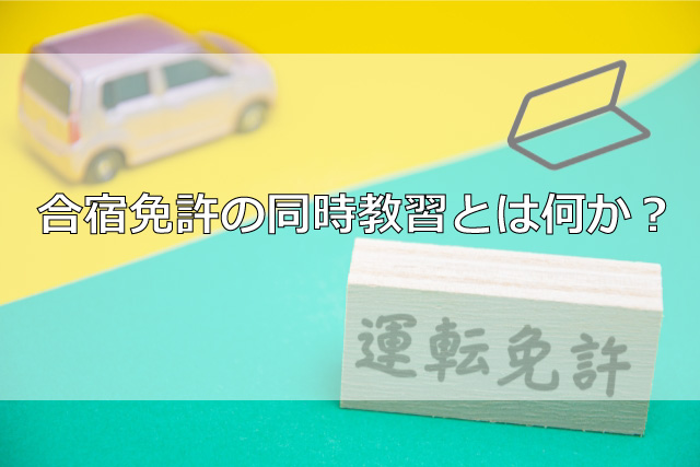合宿免許の同時教習とは何か？