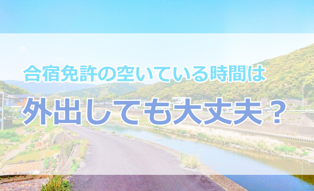 合宿免許の空いている時間は外出しても大丈夫？