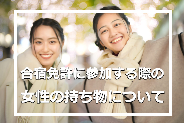 合宿免許に参加する際の女性の持ち物について