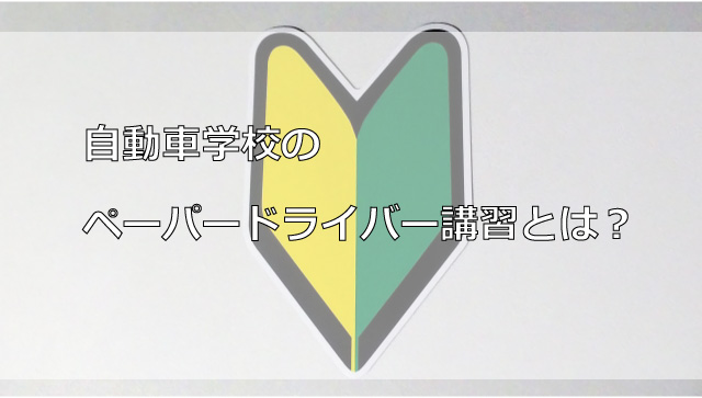 自動車学校のペーパードライバー講習とは？