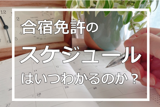 合宿免許のスケジュールはいつわかるのか？