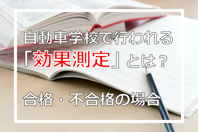 自動車学校で行われる「効果測定」とは？合格・不合格について